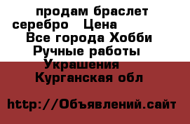 продам браслет серебро › Цена ­ 10 000 - Все города Хобби. Ручные работы » Украшения   . Курганская обл.